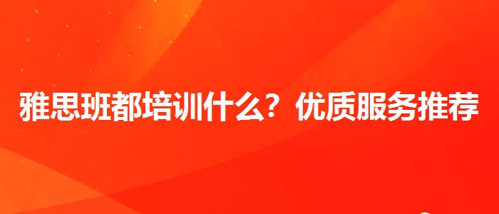 雅思班都培训什么？优质服务推荐！