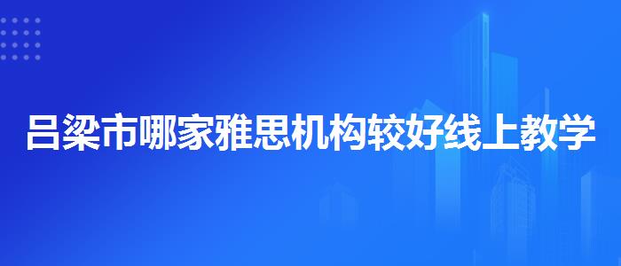 吕梁市哪家雅思机构较好线上教学