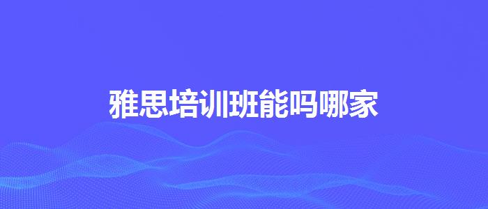 雅思培训班能吗哪家
