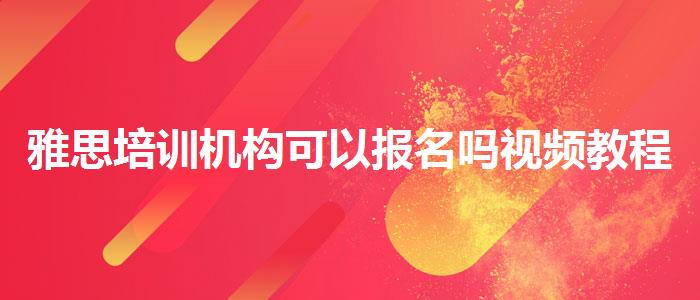 雅思培训机构可以报名吗视频教程