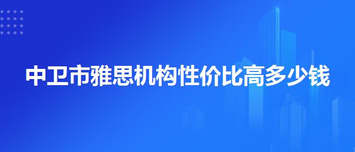 中卫市雅思机构性价比高多少钱