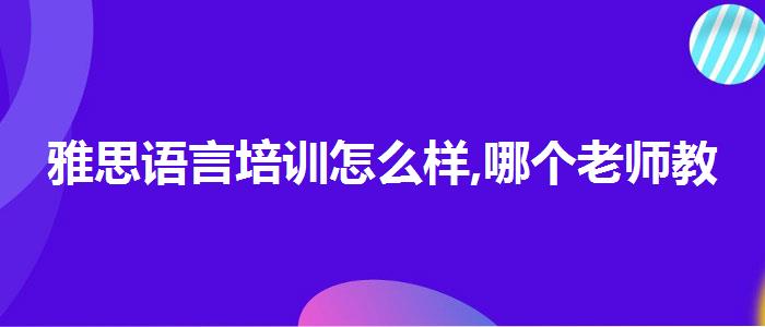 雅思语言培训怎么样,哪个老师教的好