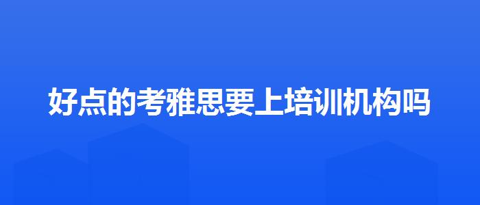 好点的考雅思要上培训机构吗