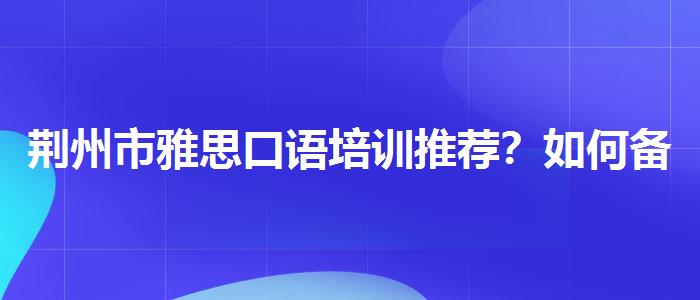 荆州市雅思口语培训推荐？如何备考？