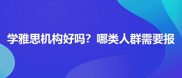 学雅思机构好吗？哪类人群需要报班？