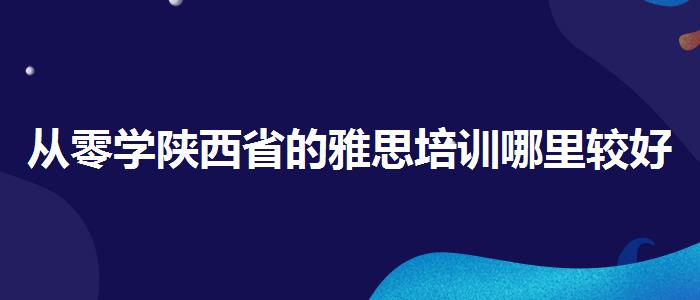 从零学陕西省的雅思培训哪里较好