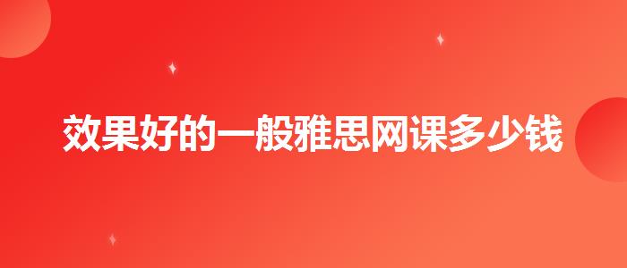 效果好的一般雅思网课多少钱