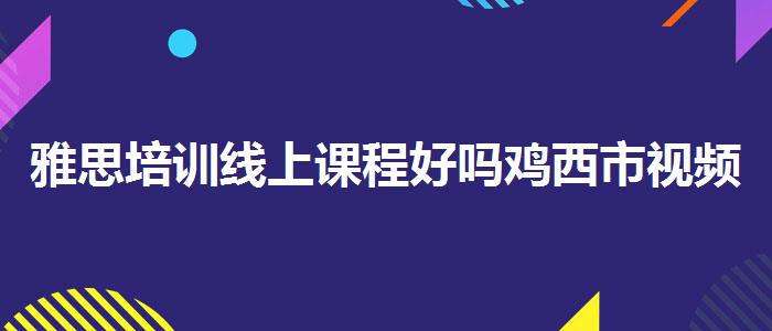 雅思培训线上课程好吗鸡西市视频课程