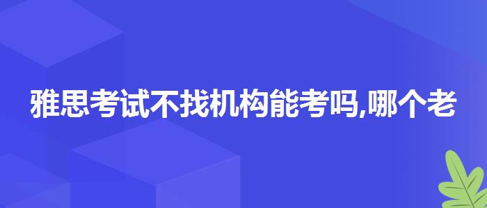 雅思考试不找机构能考吗,哪个老师教的好
