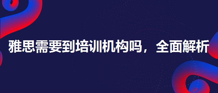 雅思需要到培训机构吗，全面解析！