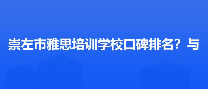 崇左市雅思培训学校口碑排名？与优质服务并重