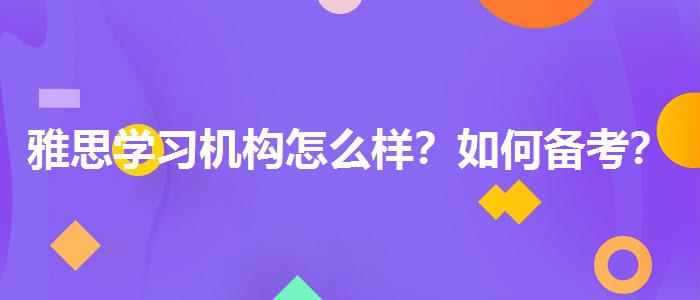 雅思学习机构怎么样？如何备考？