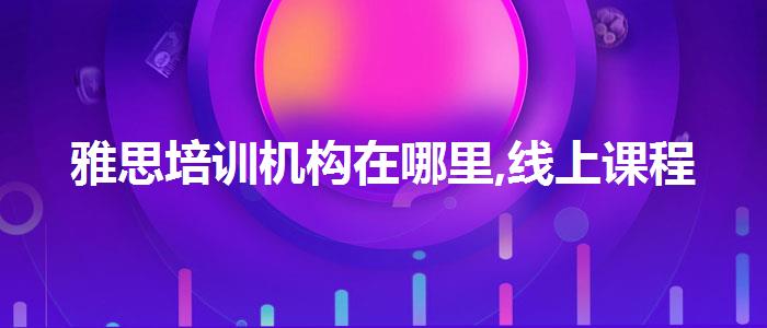 雅思培训机构在哪里,线上课程