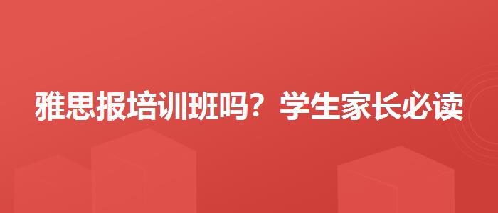 雅思報培訓(xùn)班嗎？學(xué)生家長必讀