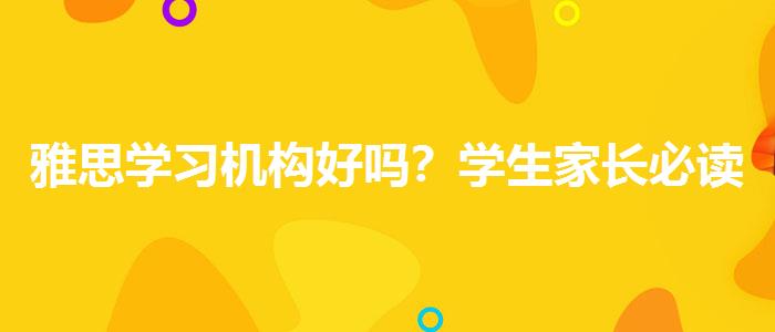 雅思學(xué)習(xí)機構(gòu)好嗎？學(xué)生家長必讀
