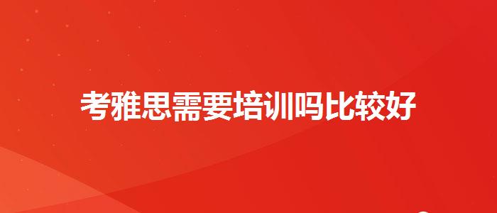 考雅思需要培训吗比较好