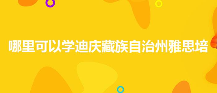 哪里可以学迪庆藏族自治州雅思培训费用多少钱