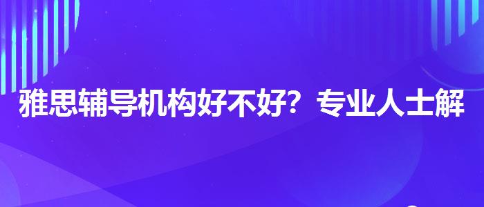 雅思辅导机构好不好？专业人士解答疑惑