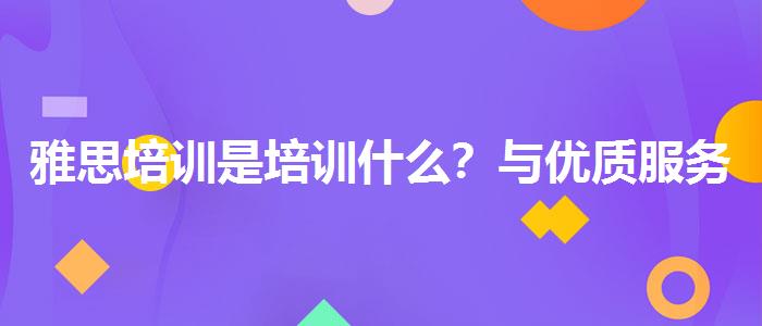 雅思培训是培训什么？与优质服务并重