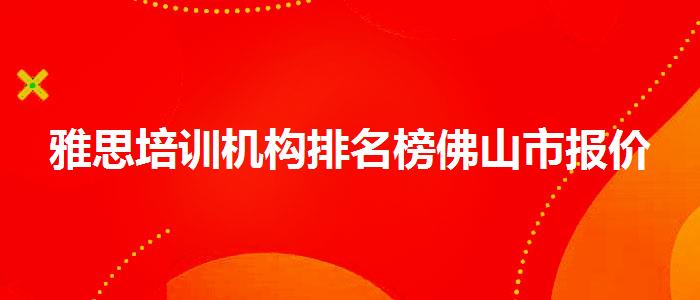 雅思培訓(xùn)機(jī)構(gòu)排名榜佛山市報(bào)價(jià)