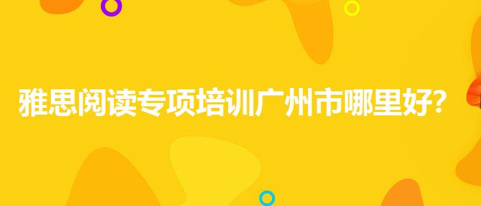 雅思閱讀專項培訓(xùn)廣州市哪里好？與優(yōu)質(zhì)服務(wù)并重