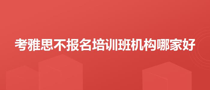 考雅思不報名培訓(xùn)班機構(gòu)哪家好