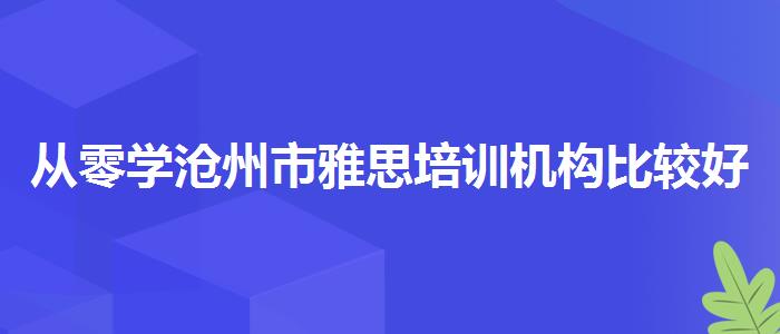 從零學(xué)滄州市雅思培訓(xùn)機(jī)構(gòu)比較好的地方