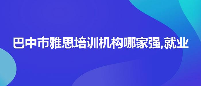 巴中市雅思培訓(xùn)機(jī)構(gòu)哪家強(qiáng),就業(yè)崗位