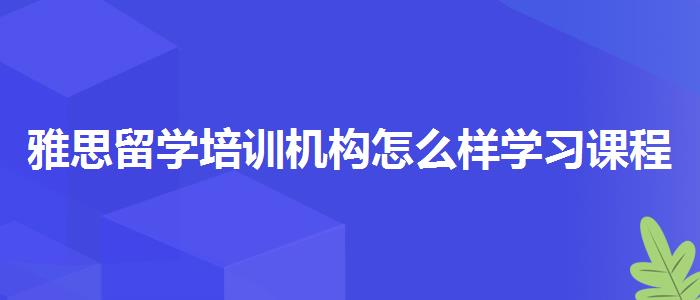 雅思留學(xué)培訓(xùn)機(jī)構(gòu)怎么樣學(xué)習(xí)課程