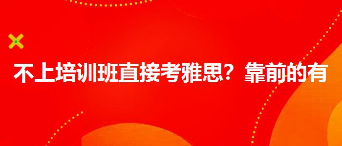 不上培訓(xùn)班直接考雅思？靠前的有哪些？