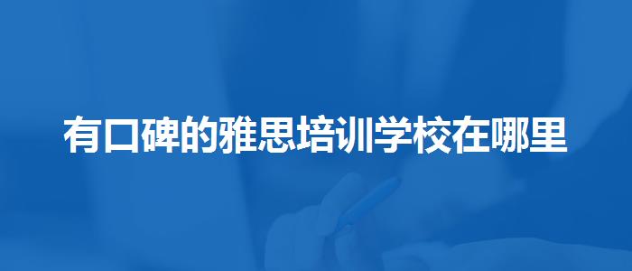 有口碑的雅思培訓(xùn)學(xué)校在哪里