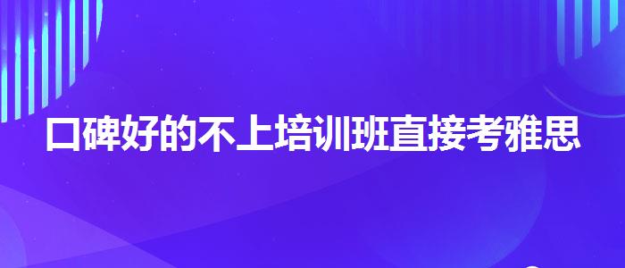 口碑好的不上培訓班直接考雅思