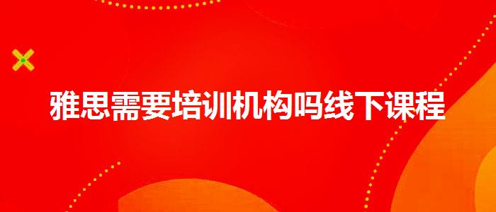 雅思需要培訓(xùn)機(jī)構(gòu)嗎線下課程