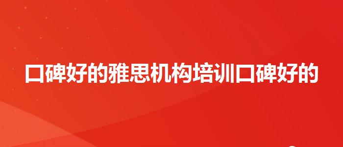 口碑好的雅思機(jī)構(gòu)培訓(xùn)口碑好的