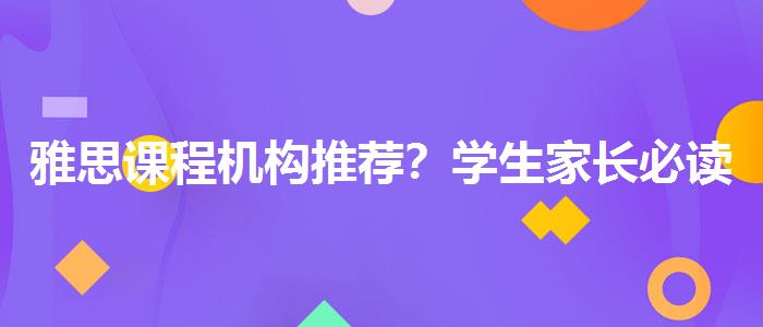 雅思课程机构推荐？学生家长必读