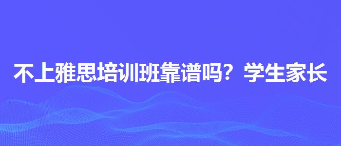 不上雅思培訓班靠譜嗎？學生家長必讀