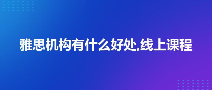 雅思機(jī)構(gòu)有什么好處,線上課程