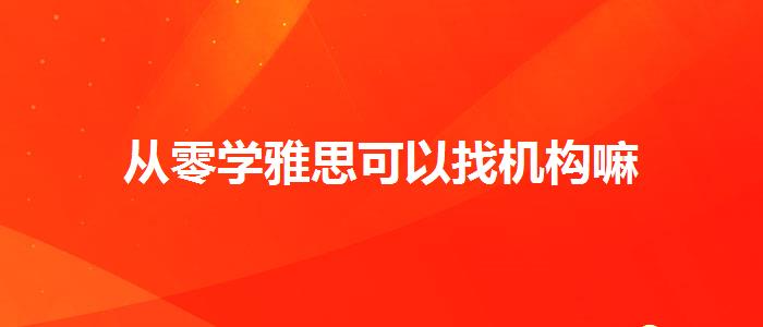 從零學(xué)雅思可以找機(jī)構(gòu)嘛