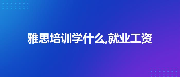 雅思培训学什么,就业工资