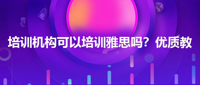 培训机构可以培训雅思吗？优质教学资源揭秘！