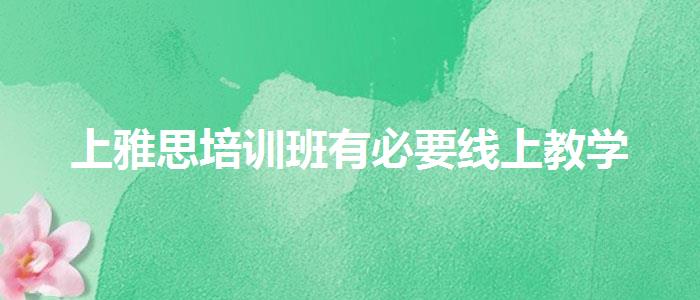 上雅思培訓(xùn)班有必要線上教學(xué)