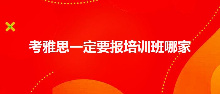 考雅思一定要報(bào)培訓(xùn)班哪家