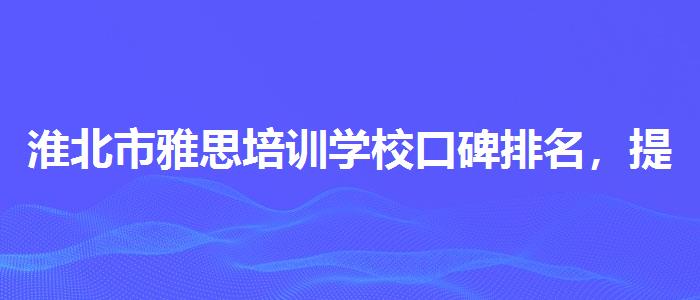 淮北市雅思培訓(xùn)學(xué)?？诒琶岣邆淇夹Ч?></div>
                <div   id=