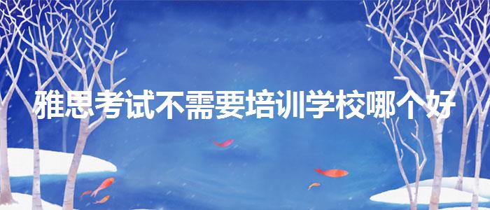 雅思考試不需要培訓(xùn)學(xué)校哪個(gè)好