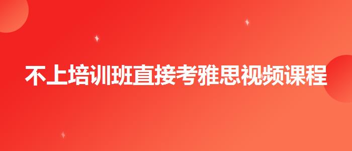 不上培训班直接考雅思视频课程