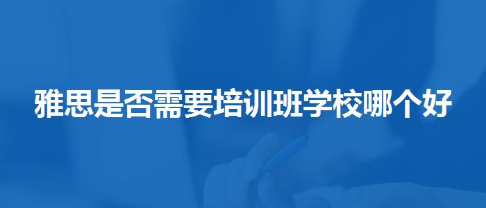 雅思是否需要培訓班學校哪個好