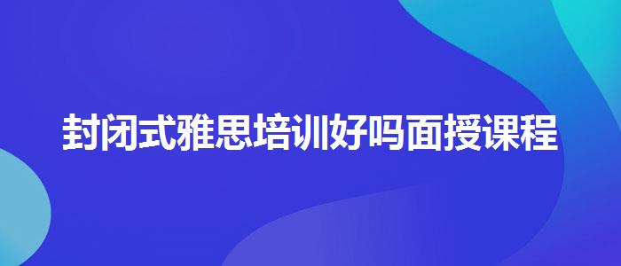 封閉式雅思培訓(xùn)好嗎面授課程