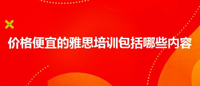價(jià)格便宜的雅思培訓(xùn)包括哪些內(nèi)容