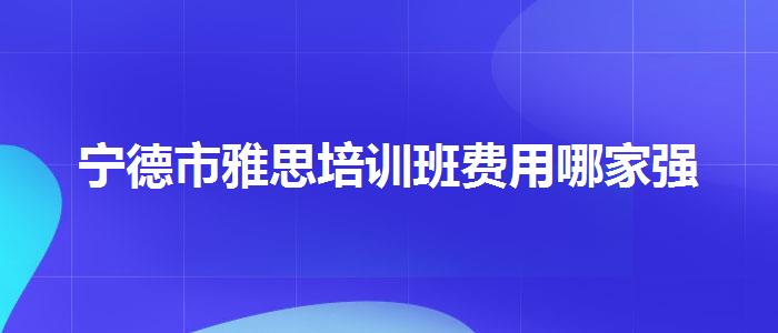 寧德市雅思培訓(xùn)班費(fèi)用哪家強(qiáng)