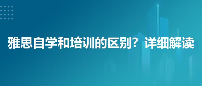 雅思自学和培训的区别？详细解读